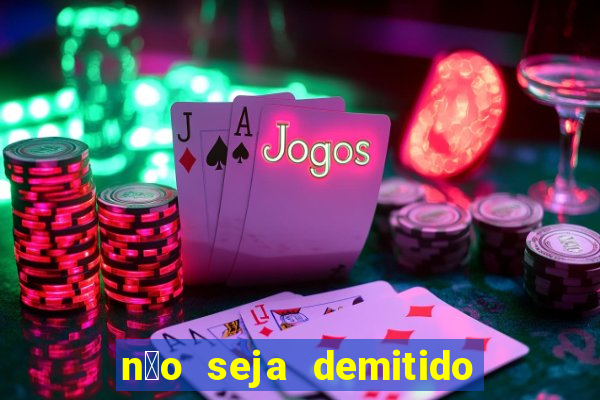 n茫o seja demitido como ganhar na loteria